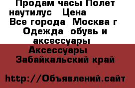 Продам часы Полет наутилус › Цена ­ 2 500 - Все города, Москва г. Одежда, обувь и аксессуары » Аксессуары   . Забайкальский край